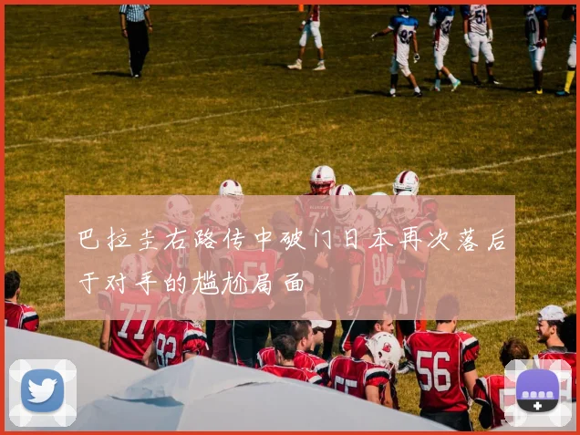 巴拉圭右路传中破门日本再次落后于对手的尴尬局面