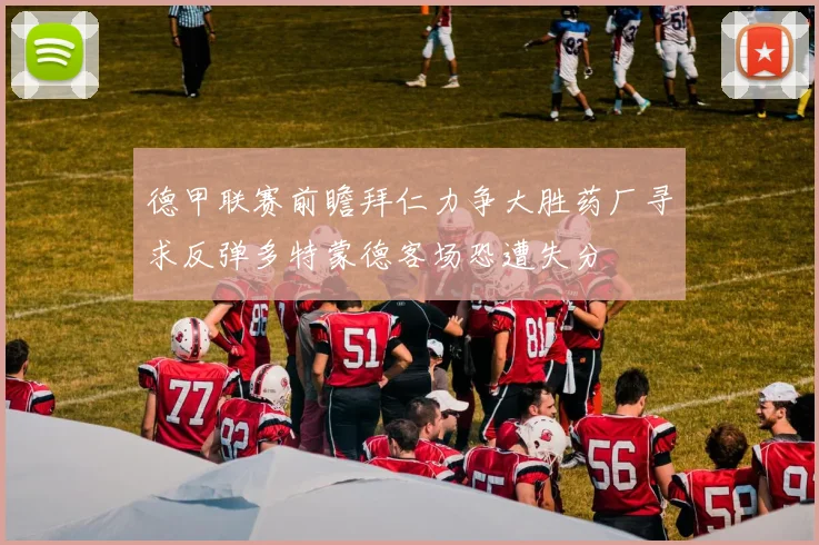 德甲联赛前瞻拜仁力争大胜药厂寻求反弹多特蒙德客场恐遭失分