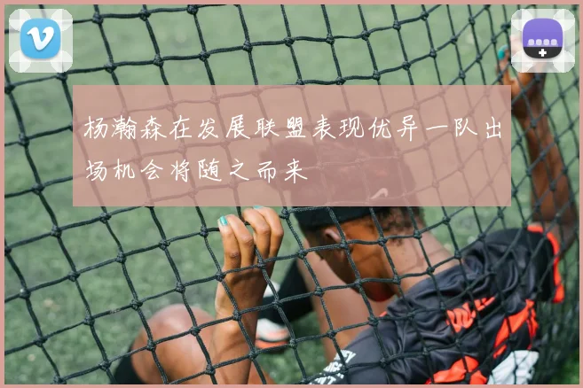 杨瀚森在发展联盟表现优异一队出场机会将随之而来