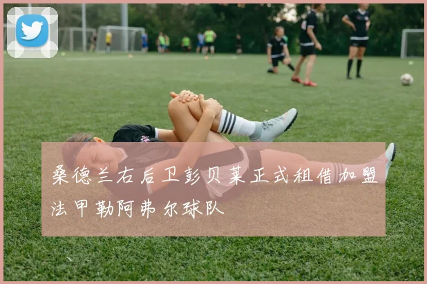桑德兰右后卫彭贝莱正式租借加盟法甲勒阿弗尔球队