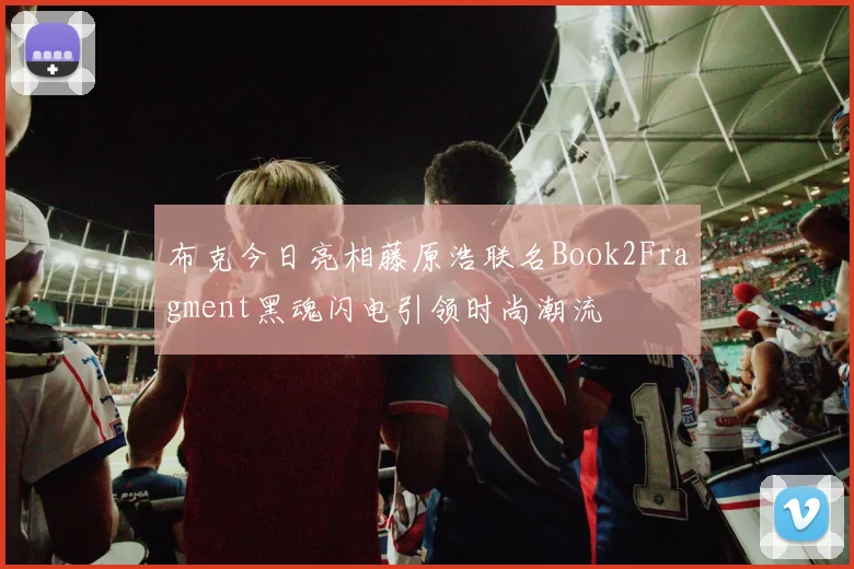 布克今日亮相藤原浩联名Book2Fragment黑魂闪电引领时尚潮流