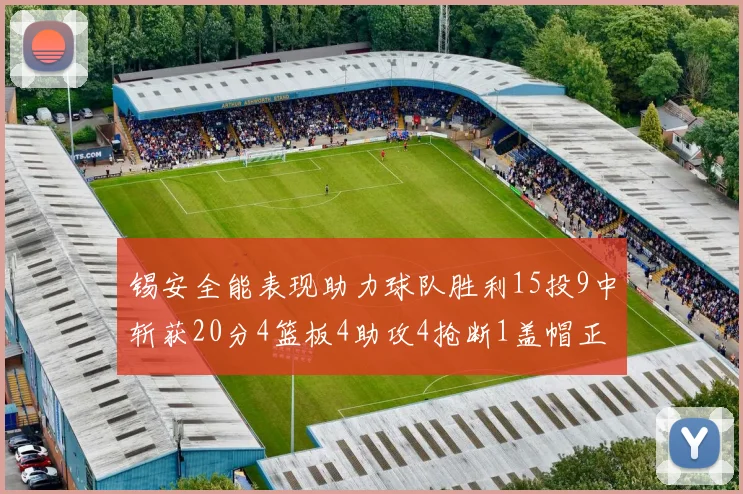 锡安全能表现助力球队胜利15投9中斩获20分4篮板4助攻4抢断1盖帽正负值高达15