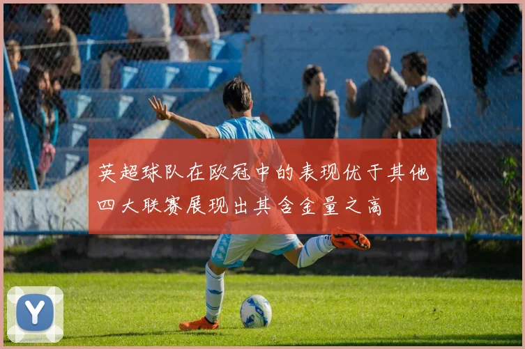 英超球队在欧冠中的表现优于其他四大联赛展现出其含金量之高