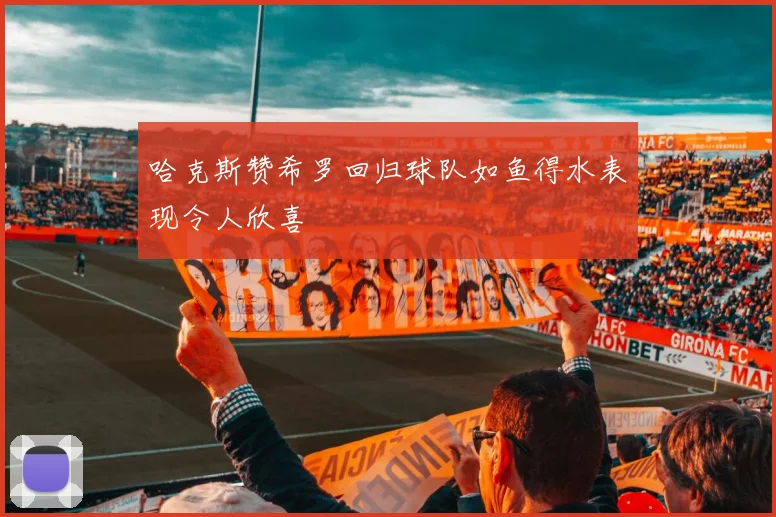 哈克斯赞希罗回归球队如鱼得水表现令人欣喜