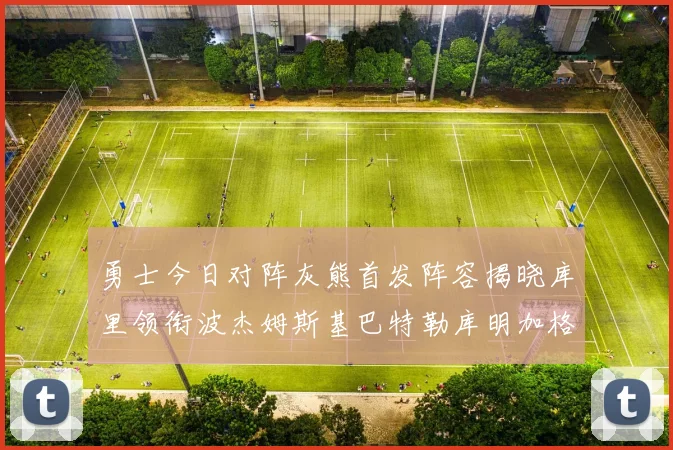 勇士今日对阵灰熊首发阵容揭晓库里领衔波杰姆斯基巴特勒库明加格林出战