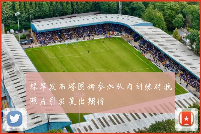 绿军发布塔图姆参加队内训练对抗照片引发复出期待
