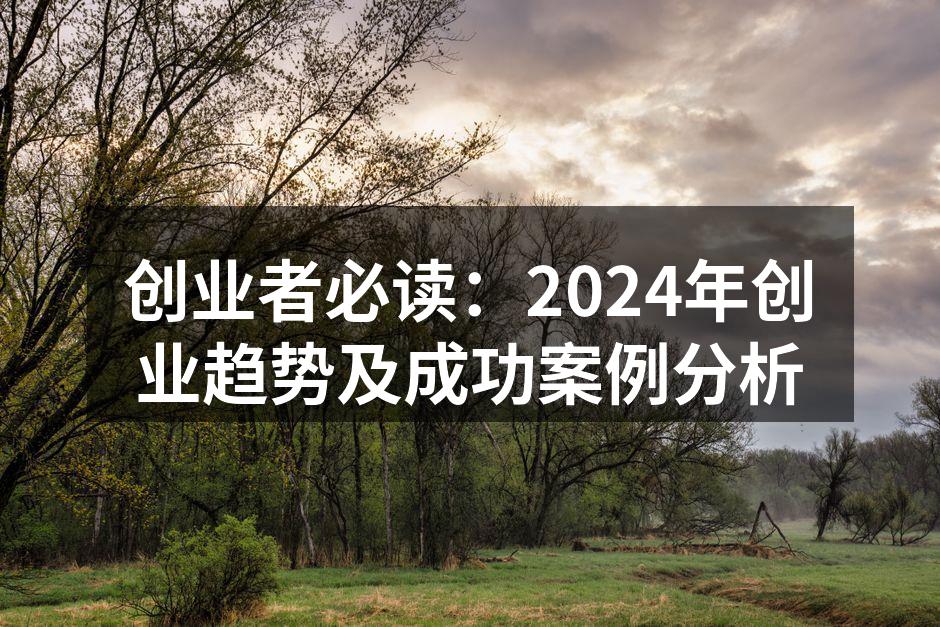 创业者必读：2024年创业趋势及成功案例分析